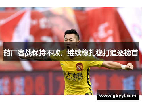 药厂客战保持不败，继续稳扎稳打追逐榜首