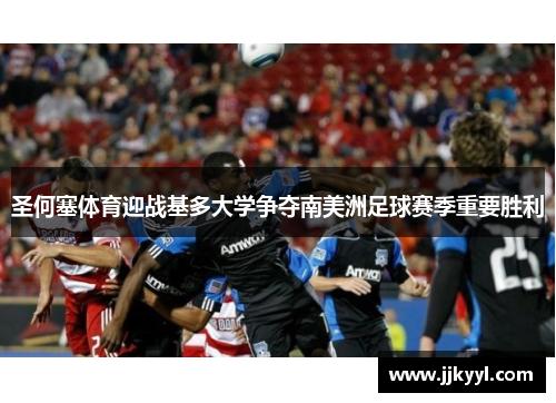 圣何塞体育迎战基多大学争夺南美洲足球赛季重要胜利