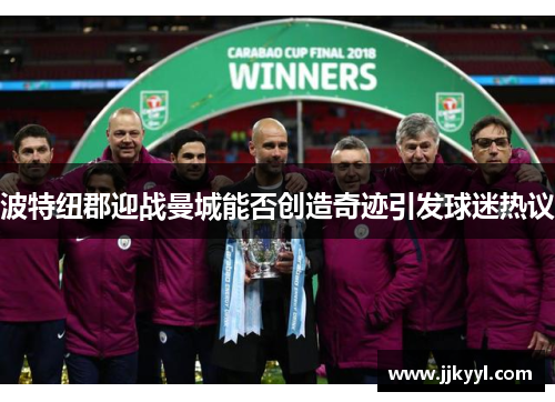 波特纽郡迎战曼城能否创造奇迹引发球迷热议