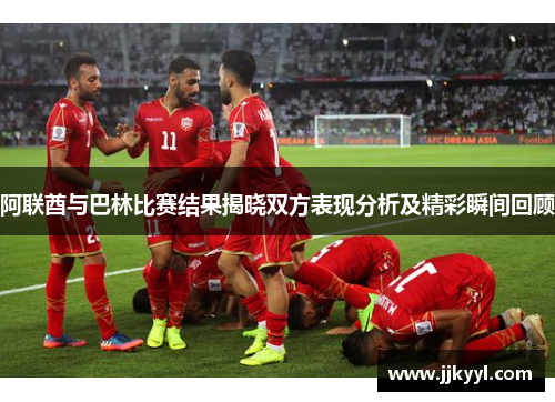 阿联酋与巴林比赛结果揭晓双方表现分析及精彩瞬间回顾