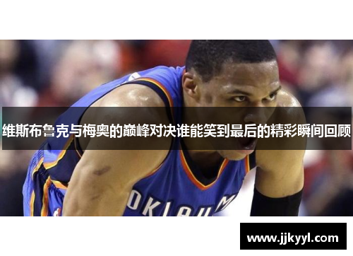 维斯布鲁克与梅奥的巅峰对决谁能笑到最后的精彩瞬间回顾