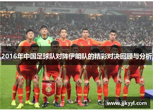 2016年中国足球队对阵伊朗队的精彩对决回顾与分析