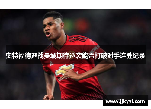 奥特福德迎战曼城期待逆袭能否打破对手连胜纪录