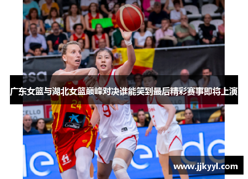广东女篮与湖北女篮巅峰对决谁能笑到最后精彩赛事即将上演